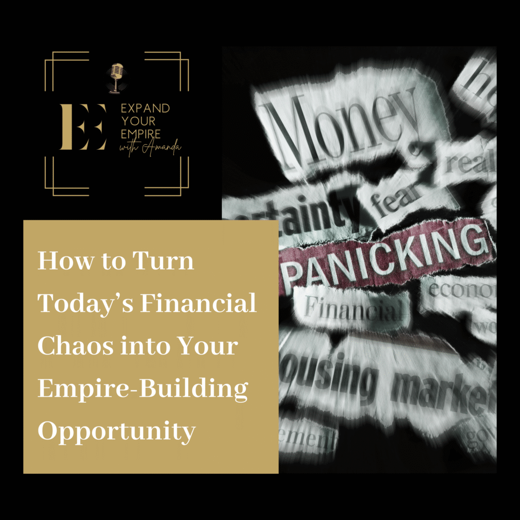 How to Turn Today’s Financial Chaos into Your Empire-Building Opportunity