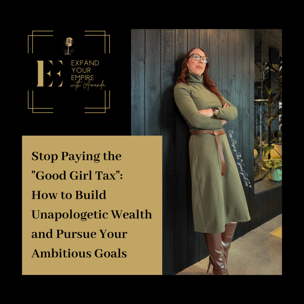 Promotional graphic for the “Expand Your Empire with Amanda” podcast. On the right, a confident woman with long red hair and glasses stands with her arms crossed, wearing an olive green long-sleeve dress, brown belt, and brown knee-high boots, leaning against a dark wood wall. On the left, a black background features the Expand Your Empire logo in gold and the headline text: “Stop Paying the ‘Good Girl Tax’: How to Build Unapologetic Wealth and Pursue Your Ambitious Goals.”